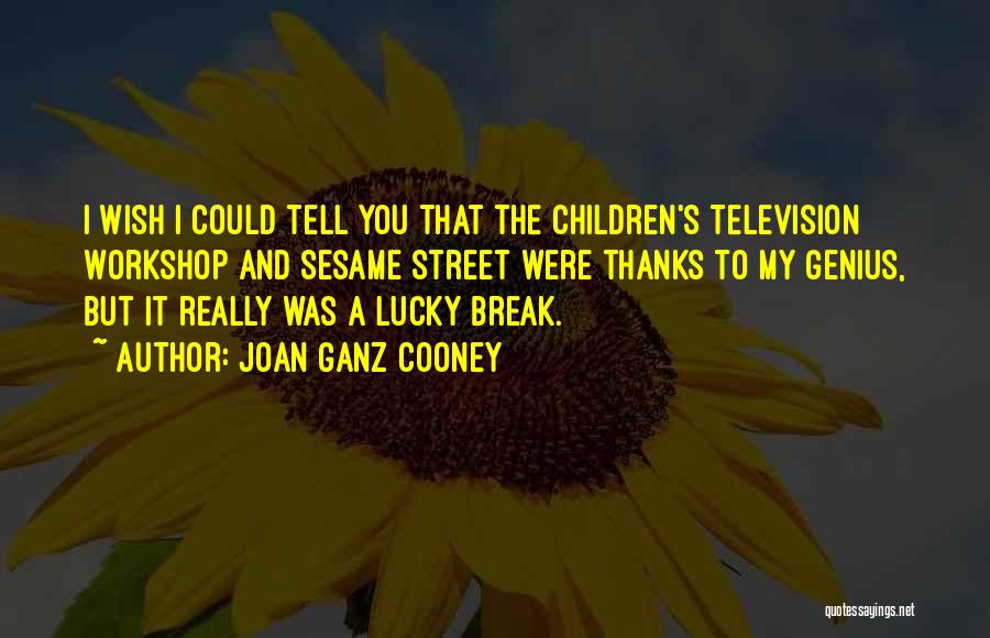 Joan Ganz Cooney Quotes: I Wish I Could Tell You That The Children's Television Workshop And Sesame Street Were Thanks To My Genius, But