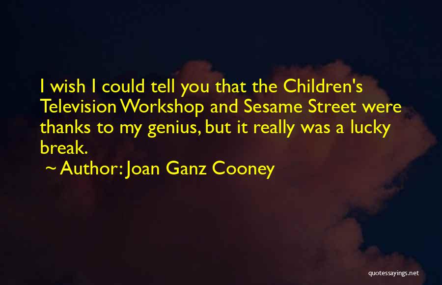 Joan Ganz Cooney Quotes: I Wish I Could Tell You That The Children's Television Workshop And Sesame Street Were Thanks To My Genius, But