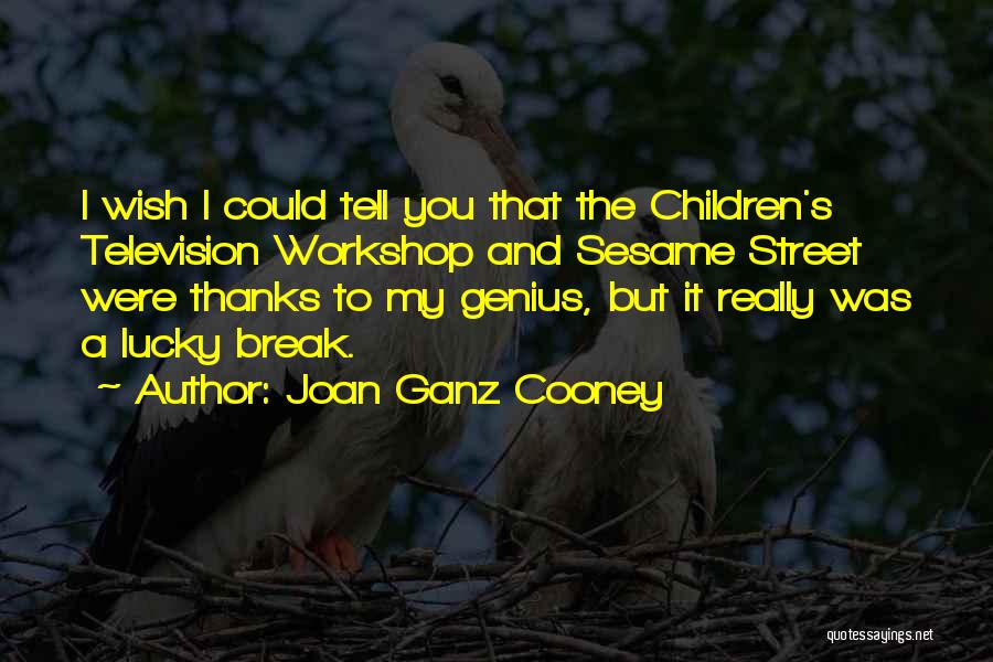 Joan Ganz Cooney Quotes: I Wish I Could Tell You That The Children's Television Workshop And Sesame Street Were Thanks To My Genius, But