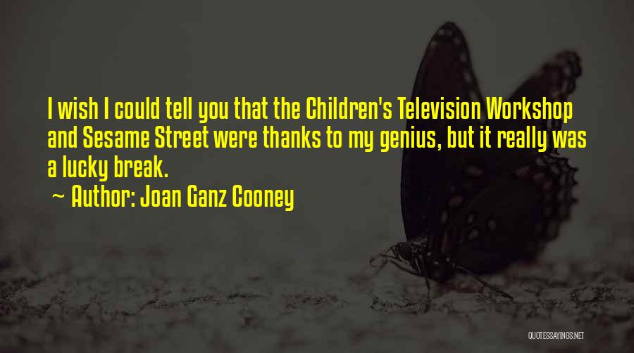 Joan Ganz Cooney Quotes: I Wish I Could Tell You That The Children's Television Workshop And Sesame Street Were Thanks To My Genius, But