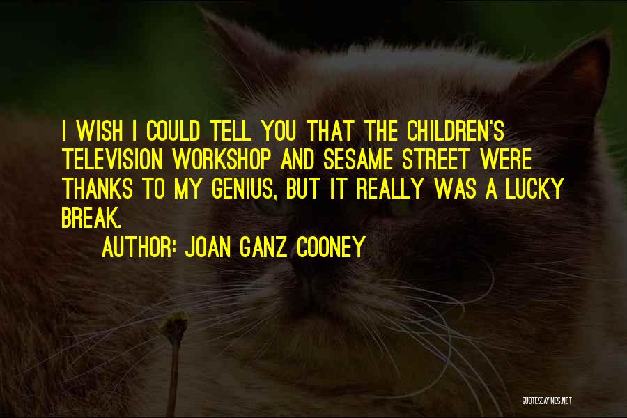 Joan Ganz Cooney Quotes: I Wish I Could Tell You That The Children's Television Workshop And Sesame Street Were Thanks To My Genius, But