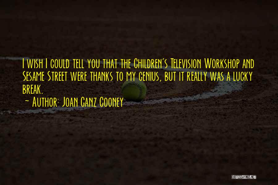 Joan Ganz Cooney Quotes: I Wish I Could Tell You That The Children's Television Workshop And Sesame Street Were Thanks To My Genius, But