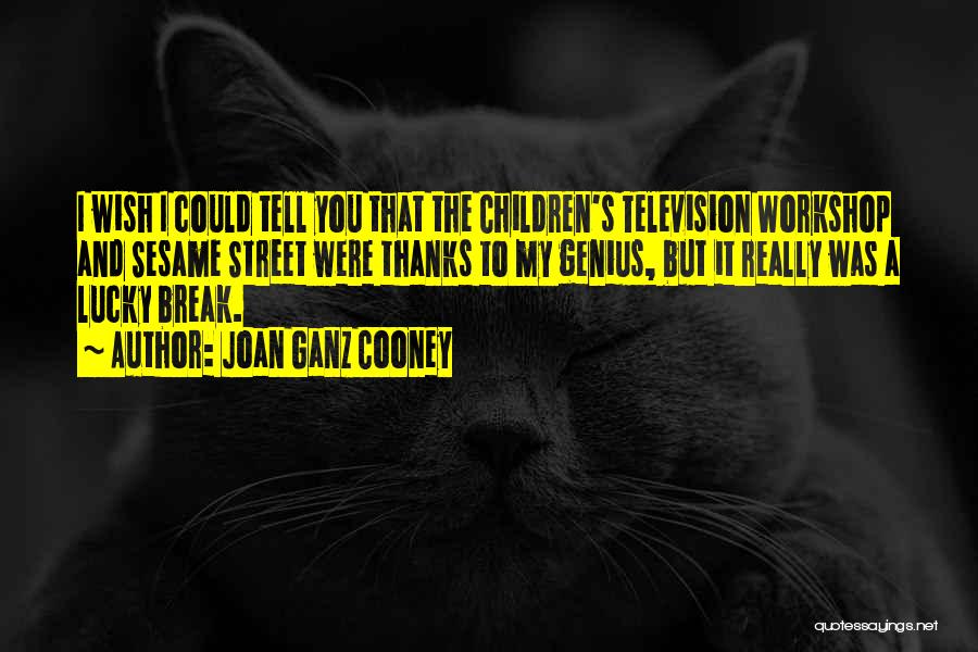 Joan Ganz Cooney Quotes: I Wish I Could Tell You That The Children's Television Workshop And Sesame Street Were Thanks To My Genius, But