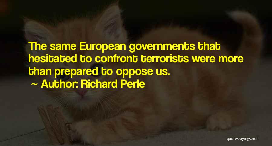 Richard Perle Quotes: The Same European Governments That Hesitated To Confront Terrorists Were More Than Prepared To Oppose Us.