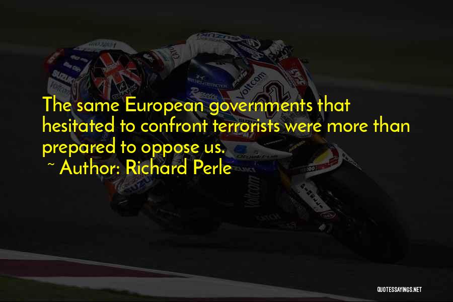 Richard Perle Quotes: The Same European Governments That Hesitated To Confront Terrorists Were More Than Prepared To Oppose Us.