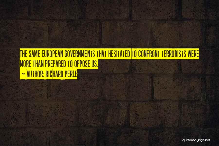 Richard Perle Quotes: The Same European Governments That Hesitated To Confront Terrorists Were More Than Prepared To Oppose Us.