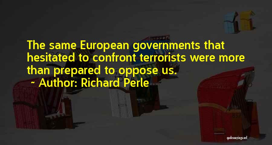 Richard Perle Quotes: The Same European Governments That Hesitated To Confront Terrorists Were More Than Prepared To Oppose Us.