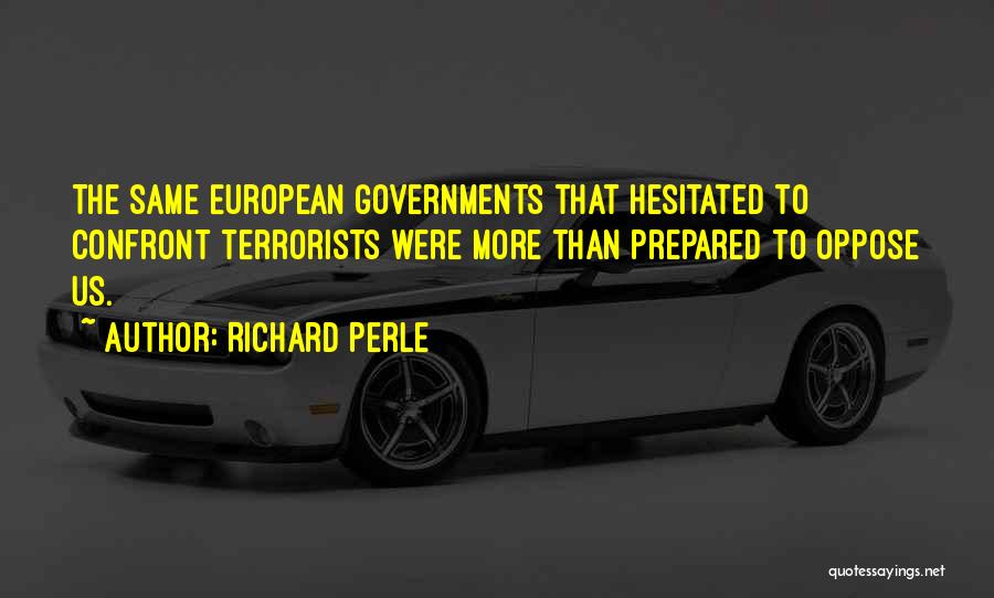 Richard Perle Quotes: The Same European Governments That Hesitated To Confront Terrorists Were More Than Prepared To Oppose Us.
