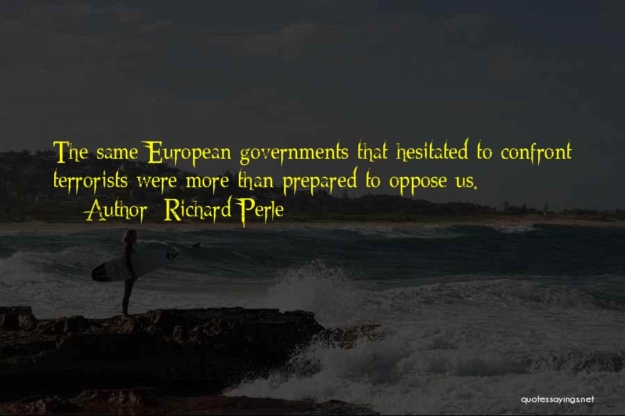 Richard Perle Quotes: The Same European Governments That Hesitated To Confront Terrorists Were More Than Prepared To Oppose Us.