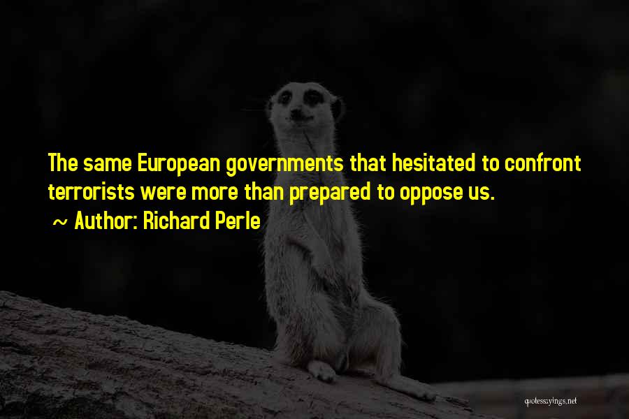 Richard Perle Quotes: The Same European Governments That Hesitated To Confront Terrorists Were More Than Prepared To Oppose Us.