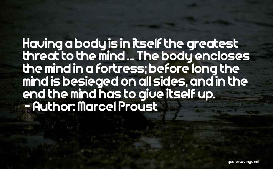 Marcel Proust Quotes: Having A Body Is In Itself The Greatest Threat To The Mind ... The Body Encloses The Mind In A