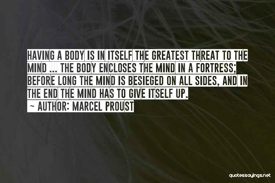 Marcel Proust Quotes: Having A Body Is In Itself The Greatest Threat To The Mind ... The Body Encloses The Mind In A