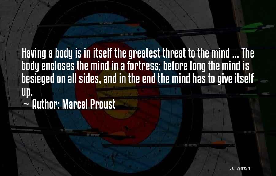 Marcel Proust Quotes: Having A Body Is In Itself The Greatest Threat To The Mind ... The Body Encloses The Mind In A