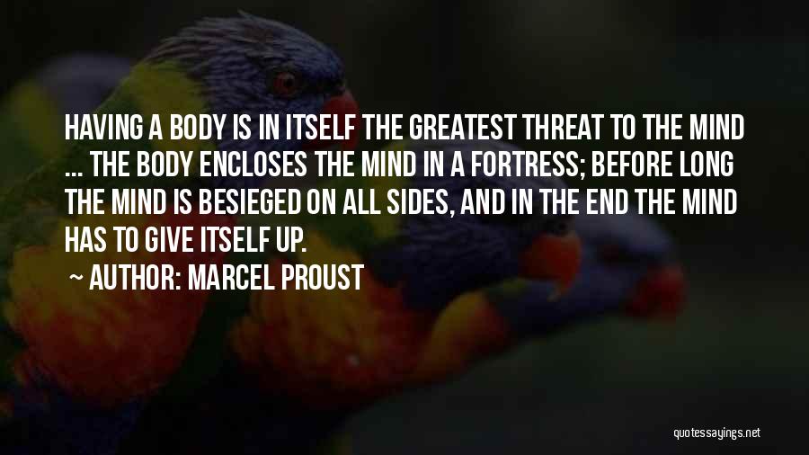 Marcel Proust Quotes: Having A Body Is In Itself The Greatest Threat To The Mind ... The Body Encloses The Mind In A