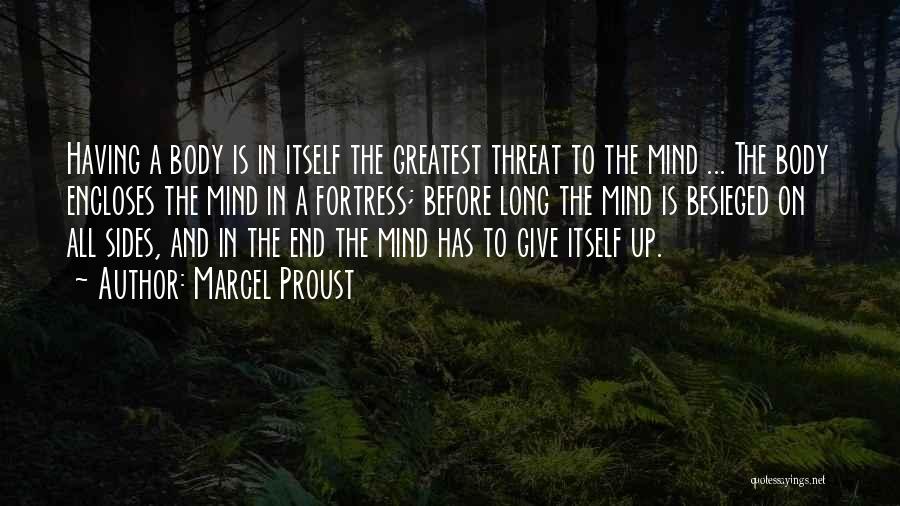 Marcel Proust Quotes: Having A Body Is In Itself The Greatest Threat To The Mind ... The Body Encloses The Mind In A