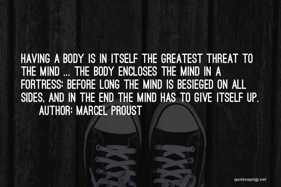 Marcel Proust Quotes: Having A Body Is In Itself The Greatest Threat To The Mind ... The Body Encloses The Mind In A
