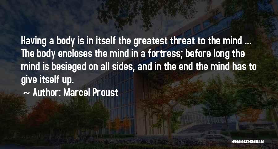 Marcel Proust Quotes: Having A Body Is In Itself The Greatest Threat To The Mind ... The Body Encloses The Mind In A