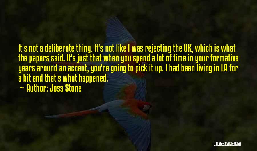 Joss Stone Quotes: It's Not A Deliberate Thing. It's Not Like I Was Rejecting The Uk, Which Is What The Papers Said. It's