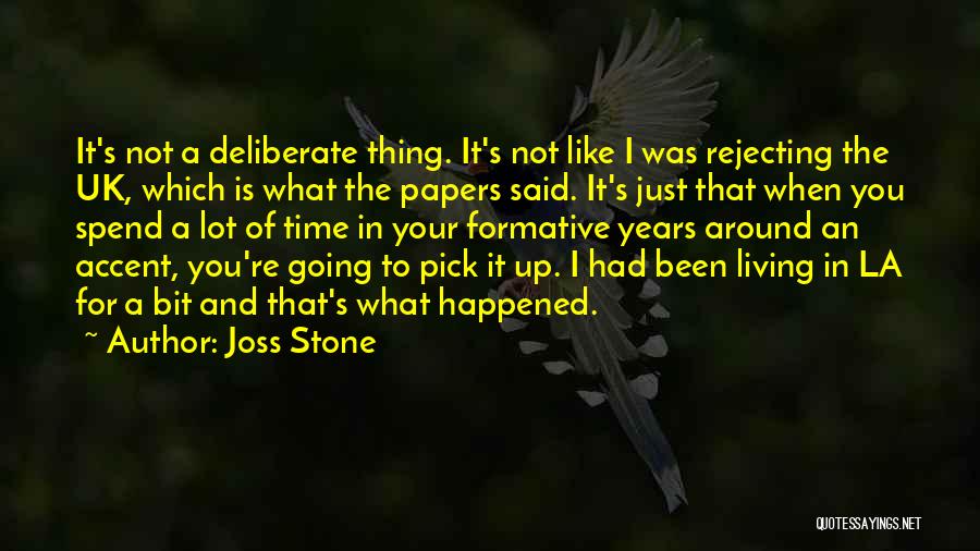 Joss Stone Quotes: It's Not A Deliberate Thing. It's Not Like I Was Rejecting The Uk, Which Is What The Papers Said. It's