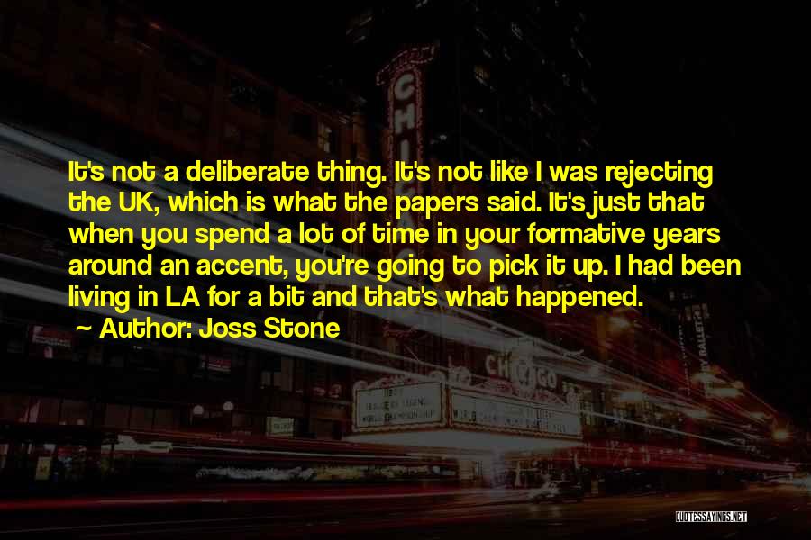 Joss Stone Quotes: It's Not A Deliberate Thing. It's Not Like I Was Rejecting The Uk, Which Is What The Papers Said. It's