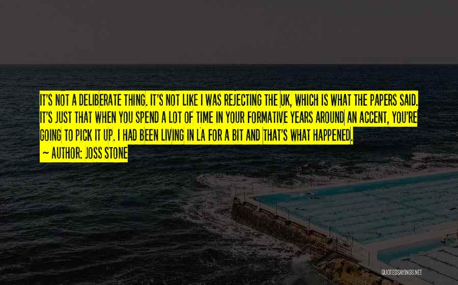 Joss Stone Quotes: It's Not A Deliberate Thing. It's Not Like I Was Rejecting The Uk, Which Is What The Papers Said. It's