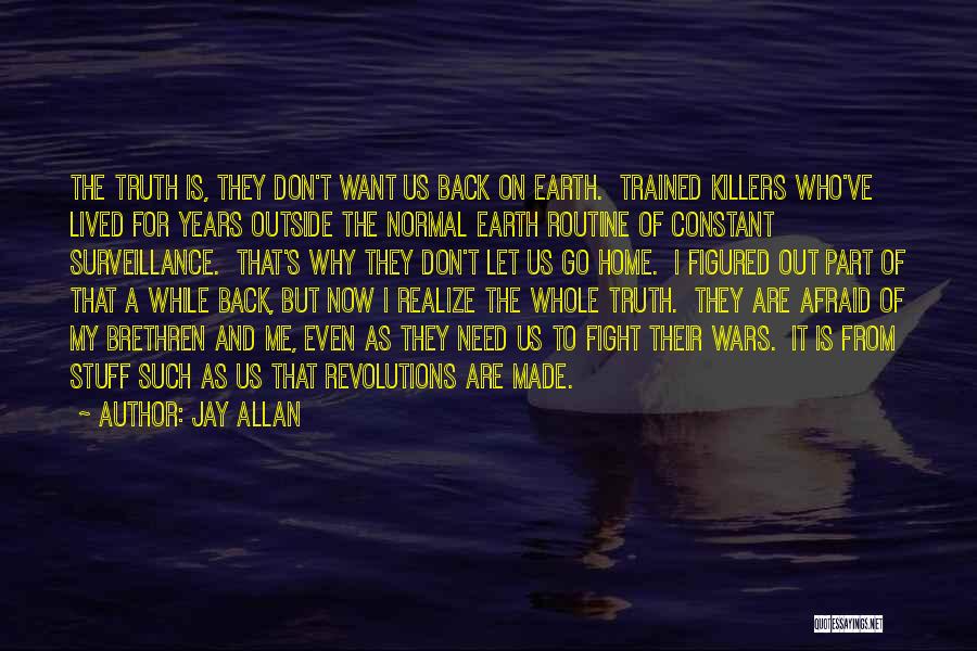 Jay Allan Quotes: The Truth Is, They Don't Want Us Back On Earth. Trained Killers Who've Lived For Years Outside The Normal Earth