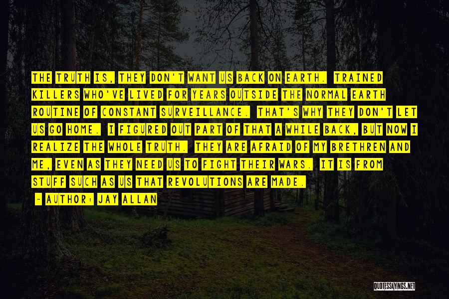 Jay Allan Quotes: The Truth Is, They Don't Want Us Back On Earth. Trained Killers Who've Lived For Years Outside The Normal Earth