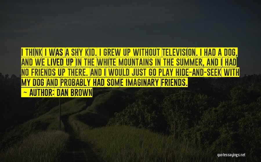 Dan Brown Quotes: I Think I Was A Shy Kid. I Grew Up Without Television. I Had A Dog, And We Lived Up