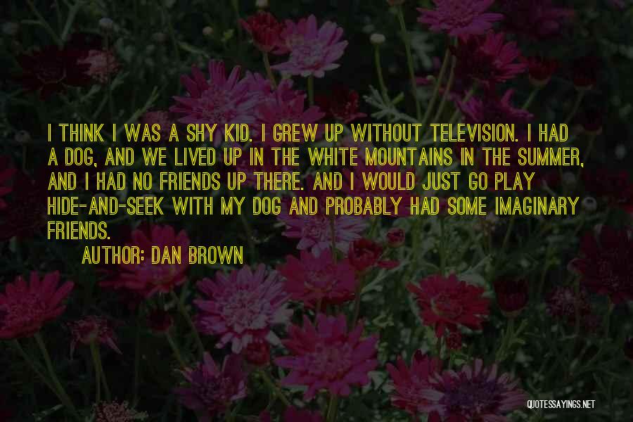 Dan Brown Quotes: I Think I Was A Shy Kid. I Grew Up Without Television. I Had A Dog, And We Lived Up