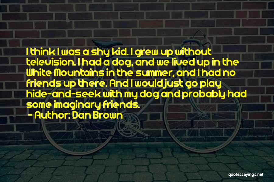Dan Brown Quotes: I Think I Was A Shy Kid. I Grew Up Without Television. I Had A Dog, And We Lived Up