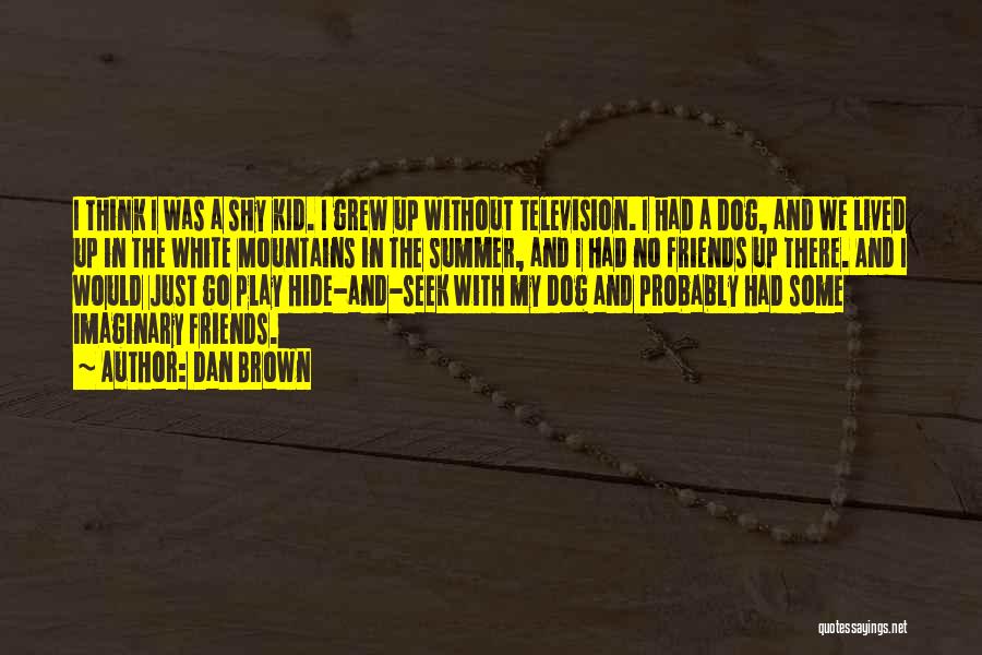 Dan Brown Quotes: I Think I Was A Shy Kid. I Grew Up Without Television. I Had A Dog, And We Lived Up