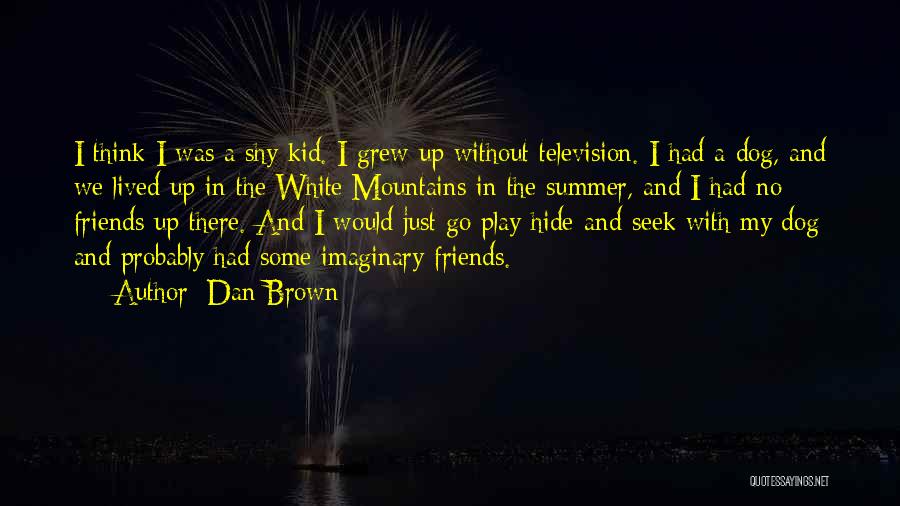 Dan Brown Quotes: I Think I Was A Shy Kid. I Grew Up Without Television. I Had A Dog, And We Lived Up
