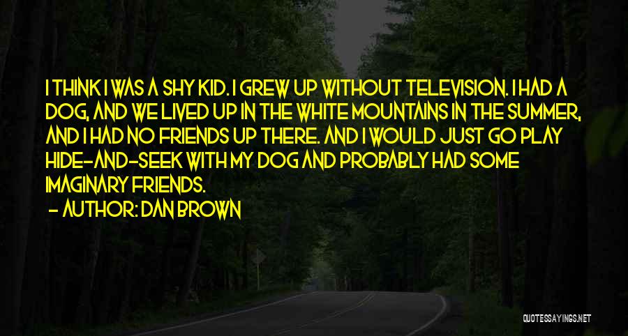Dan Brown Quotes: I Think I Was A Shy Kid. I Grew Up Without Television. I Had A Dog, And We Lived Up
