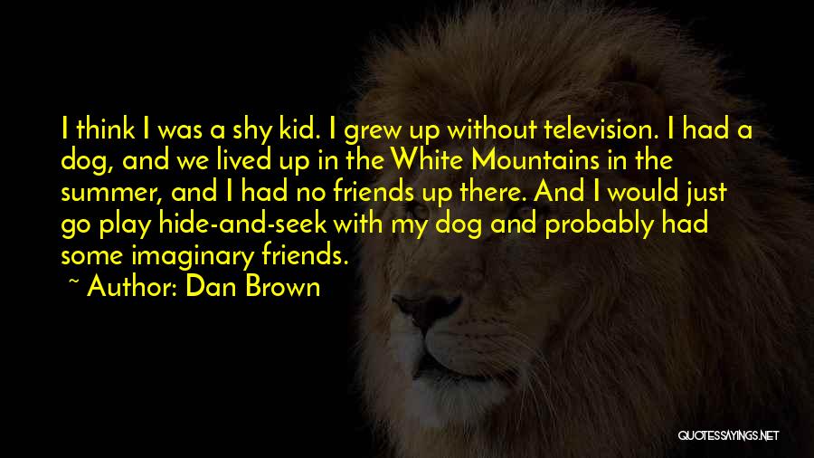 Dan Brown Quotes: I Think I Was A Shy Kid. I Grew Up Without Television. I Had A Dog, And We Lived Up