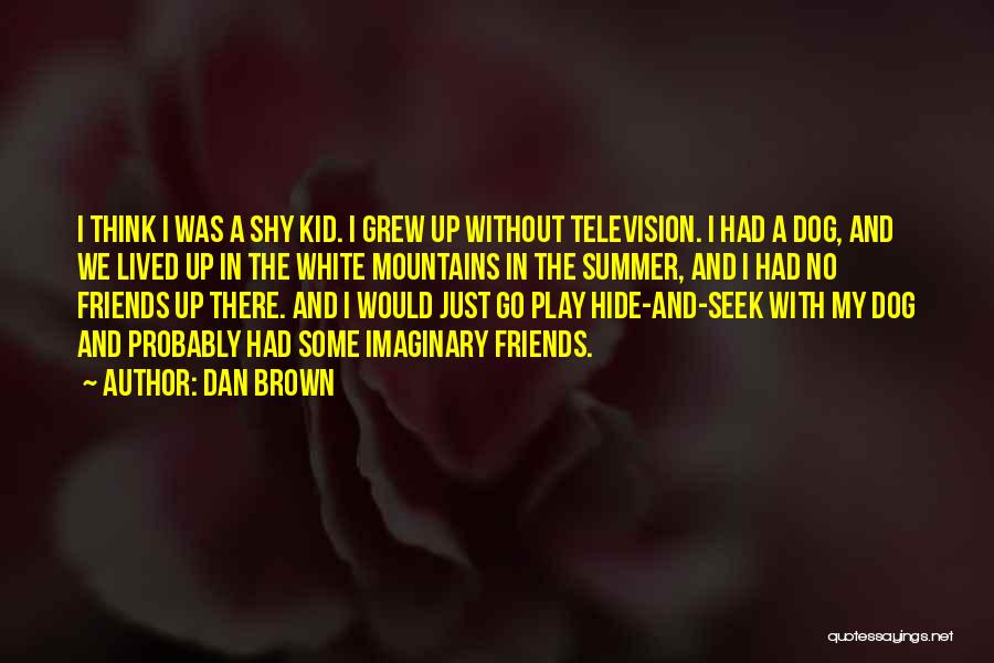 Dan Brown Quotes: I Think I Was A Shy Kid. I Grew Up Without Television. I Had A Dog, And We Lived Up