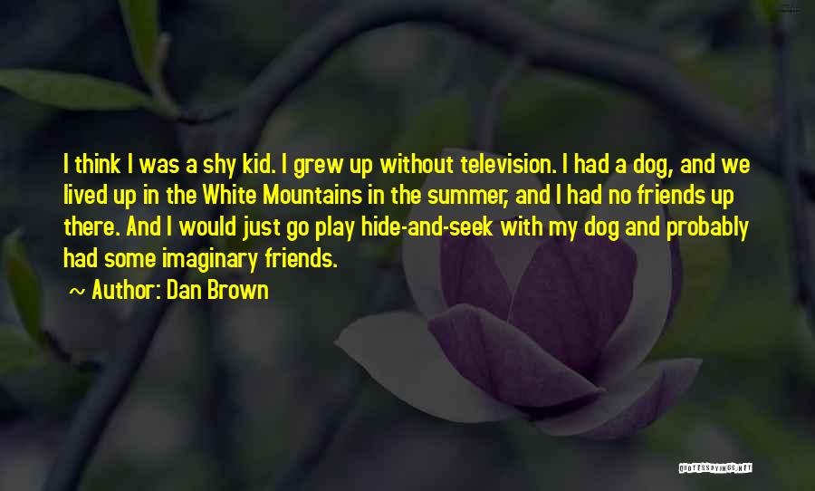 Dan Brown Quotes: I Think I Was A Shy Kid. I Grew Up Without Television. I Had A Dog, And We Lived Up