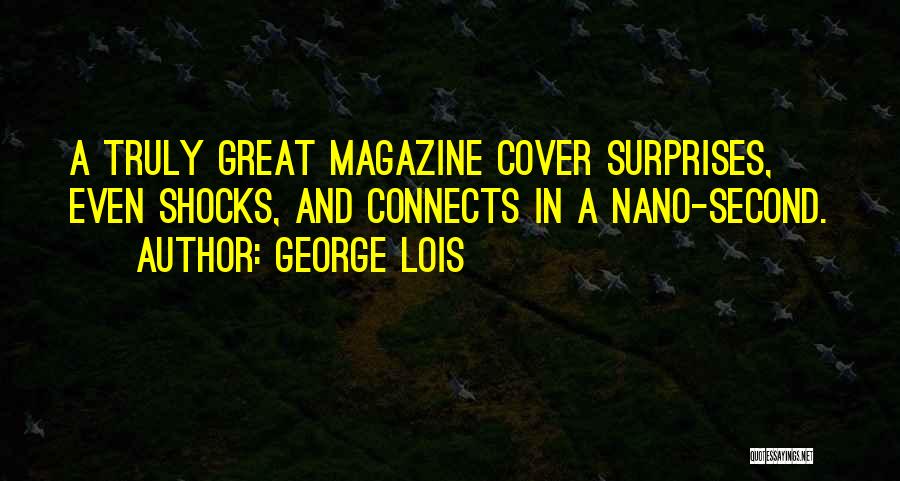 George Lois Quotes: A Truly Great Magazine Cover Surprises, Even Shocks, And Connects In A Nano-second.