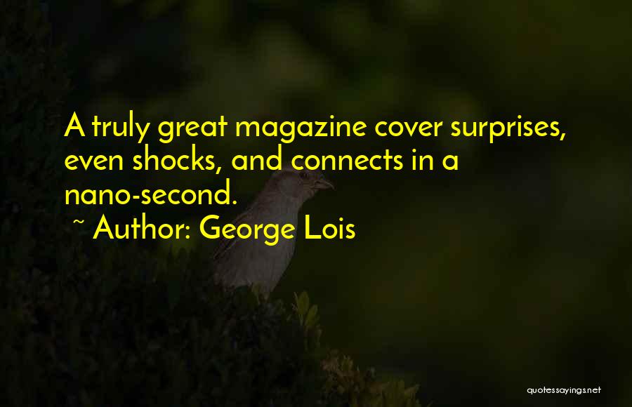 George Lois Quotes: A Truly Great Magazine Cover Surprises, Even Shocks, And Connects In A Nano-second.