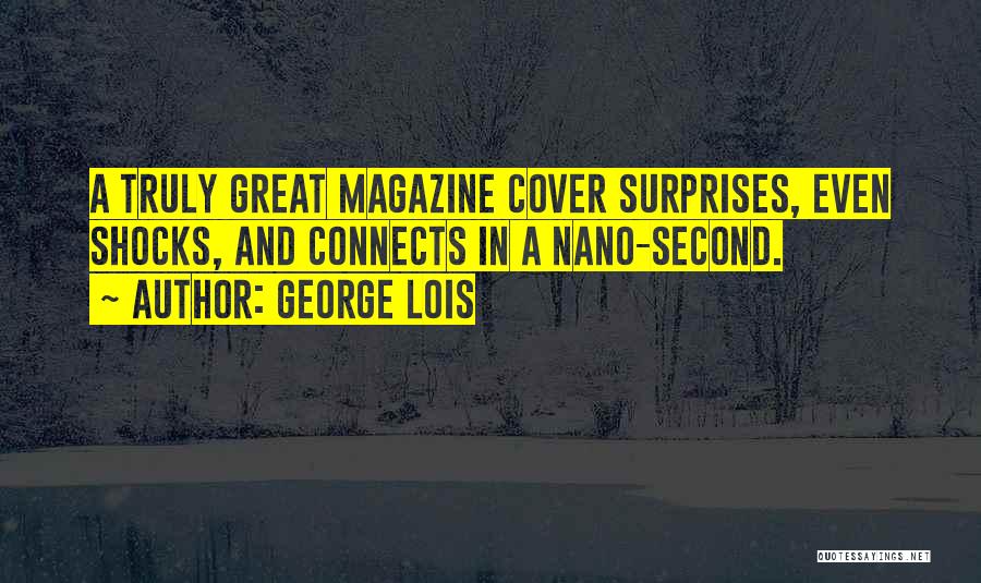 George Lois Quotes: A Truly Great Magazine Cover Surprises, Even Shocks, And Connects In A Nano-second.