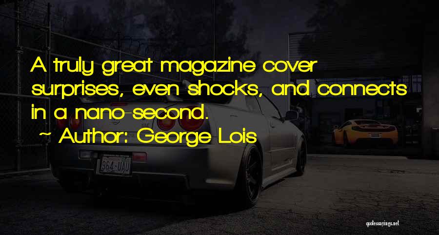 George Lois Quotes: A Truly Great Magazine Cover Surprises, Even Shocks, And Connects In A Nano-second.