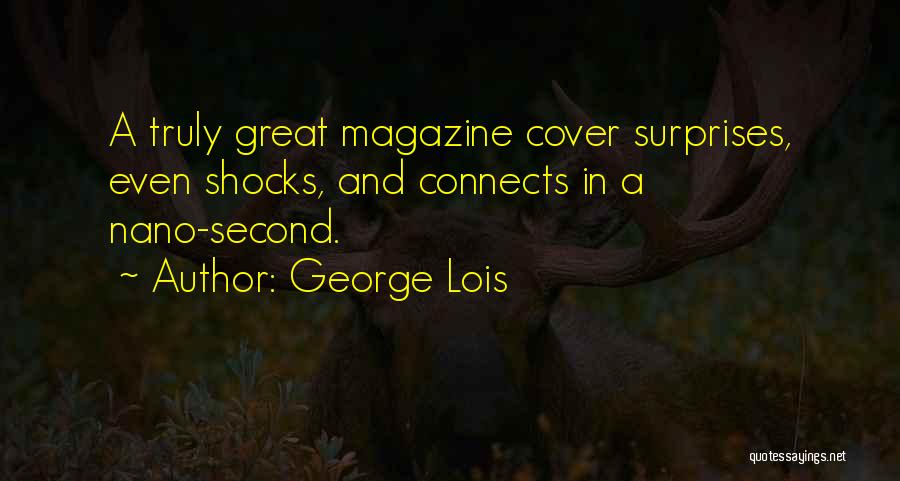 George Lois Quotes: A Truly Great Magazine Cover Surprises, Even Shocks, And Connects In A Nano-second.