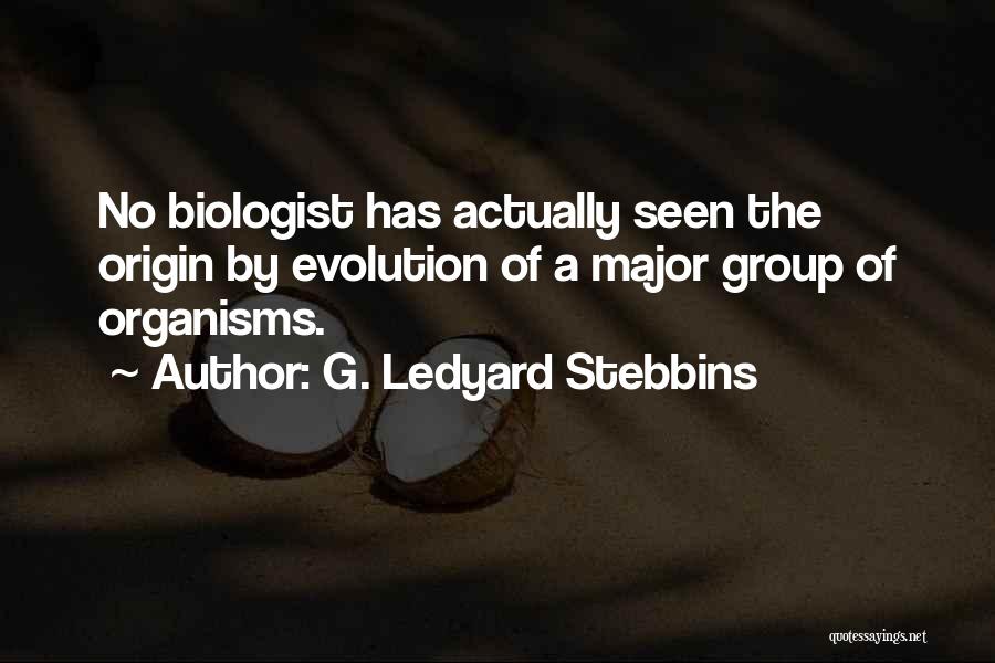 G. Ledyard Stebbins Quotes: No Biologist Has Actually Seen The Origin By Evolution Of A Major Group Of Organisms.