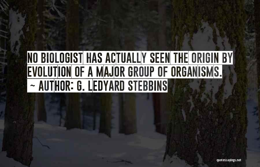 G. Ledyard Stebbins Quotes: No Biologist Has Actually Seen The Origin By Evolution Of A Major Group Of Organisms.