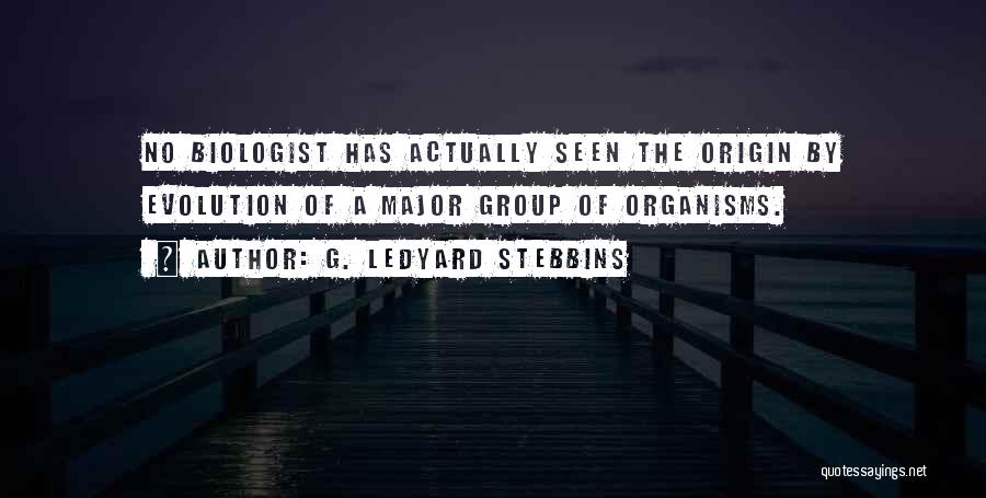 G. Ledyard Stebbins Quotes: No Biologist Has Actually Seen The Origin By Evolution Of A Major Group Of Organisms.