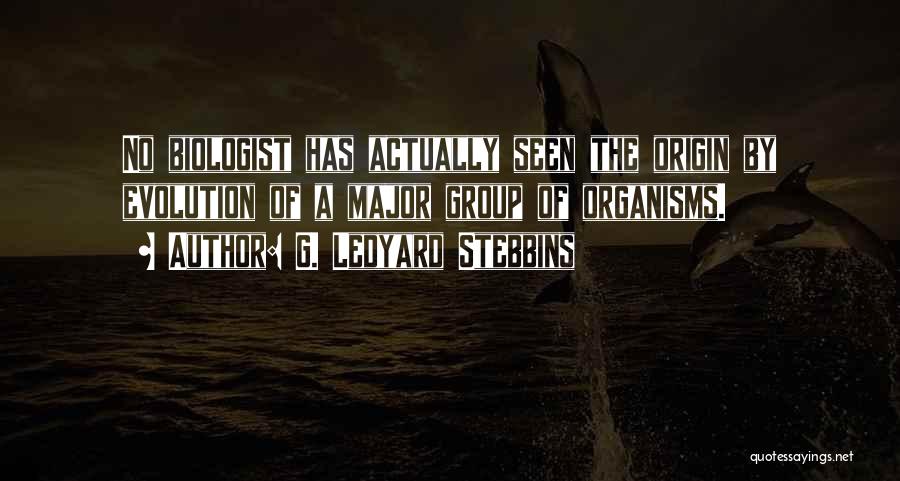 G. Ledyard Stebbins Quotes: No Biologist Has Actually Seen The Origin By Evolution Of A Major Group Of Organisms.