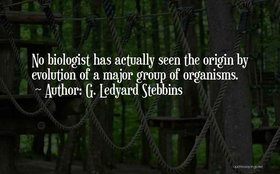 G. Ledyard Stebbins Quotes: No Biologist Has Actually Seen The Origin By Evolution Of A Major Group Of Organisms.