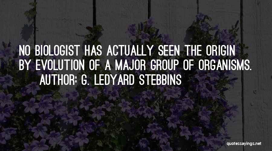 G. Ledyard Stebbins Quotes: No Biologist Has Actually Seen The Origin By Evolution Of A Major Group Of Organisms.