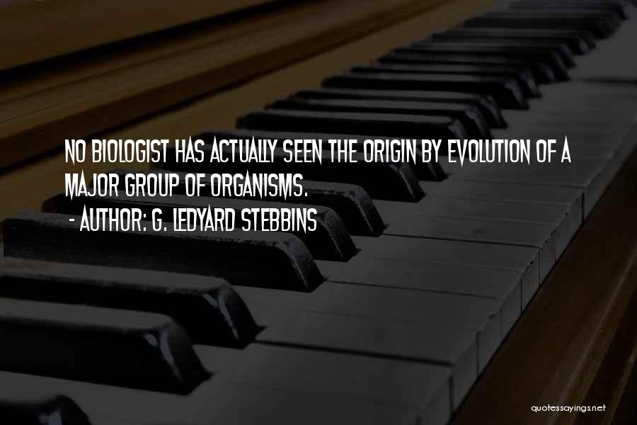 G. Ledyard Stebbins Quotes: No Biologist Has Actually Seen The Origin By Evolution Of A Major Group Of Organisms.