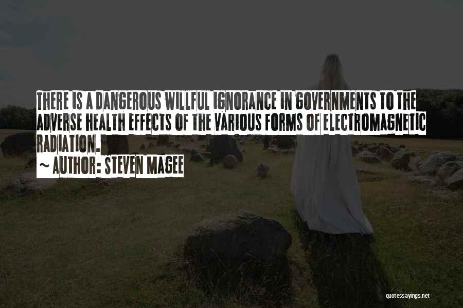 Steven Magee Quotes: There Is A Dangerous Willful Ignorance In Governments To The Adverse Health Effects Of The Various Forms Of Electromagnetic Radiation.