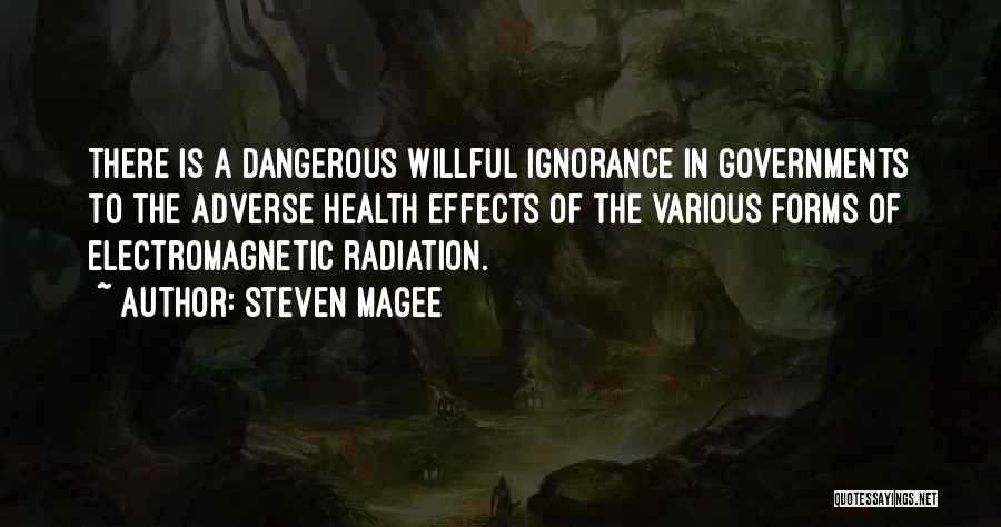 Steven Magee Quotes: There Is A Dangerous Willful Ignorance In Governments To The Adverse Health Effects Of The Various Forms Of Electromagnetic Radiation.